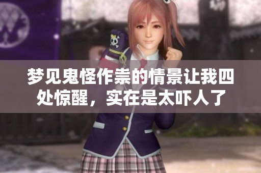 梦见鬼怪作祟的情景让我四处惊醒，实在是太吓人了