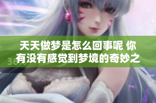 天天做梦是怎么回事呢 你有没有感觉到梦境的奇妙之处