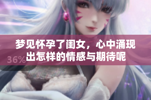 梦见怀孕了闺女，心中涌现出怎样的情感与期待呢