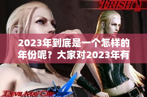 2023年到底是一个怎样的年份呢？大家对2023年有何看法呢？