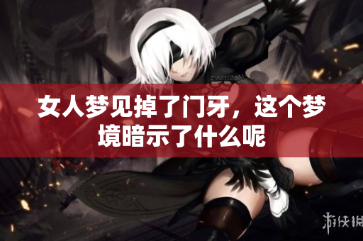 女人梦见掉了门牙，这个梦境暗示了什么呢