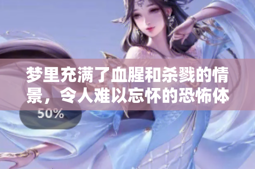 梦里充满了血腥和杀戮的情景，令人难以忘怀的恐怖体验