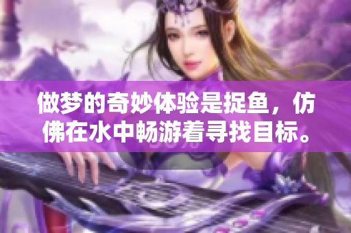 做梦的奇妙体验是捉鱼，仿佛在水中畅游着寻找目标。