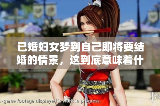已婚妇女梦到自己即将要结婚的情景，这到底意味着什么呢