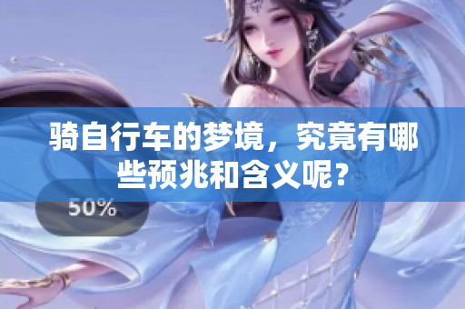 骑自行车的梦境，究竟有哪些预兆和含义呢？