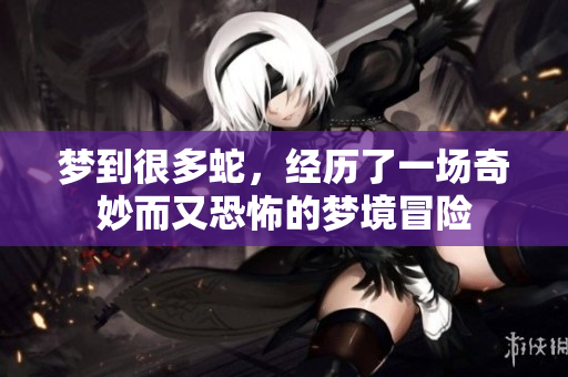 梦到很多蛇，经历了一场奇妙而又恐怖的梦境冒险