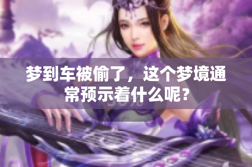梦到车被偷了，这个梦境通常预示着什么呢？