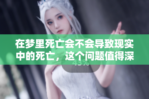 在梦里死亡会不会导致现实中的死亡，这个问题值得深思与探讨