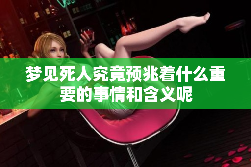 梦见死人究竟预兆着什么重要的事情和含义呢