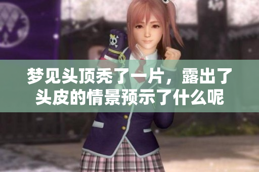梦见头顶秃了一片，露出了头皮的情景预示了什么呢