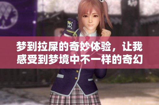 梦到拉屎的奇妙体验，让我感受到梦境中不一样的奇幻之旅
