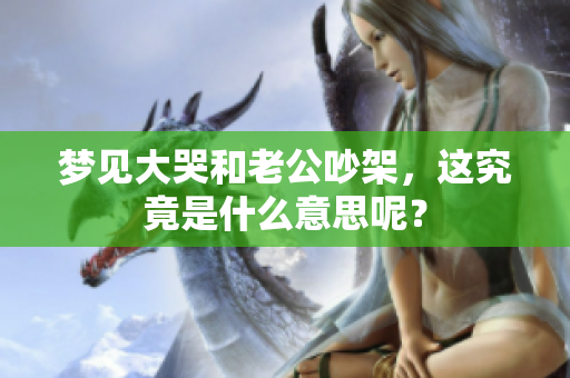 梦见大哭和老公吵架，这究竟是什么意思呢？