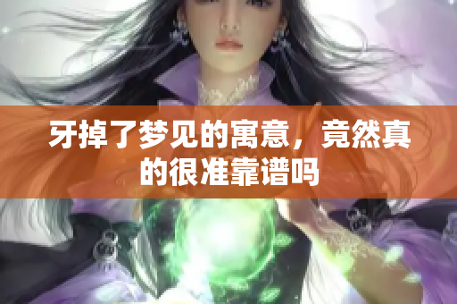 牙掉了梦见的寓意，竟然真的很准靠谱吗
