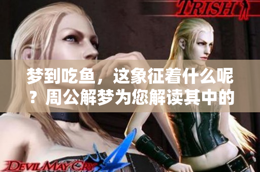 梦到吃鱼，这象征着什么呢？周公解梦为您解读其中的奥秘