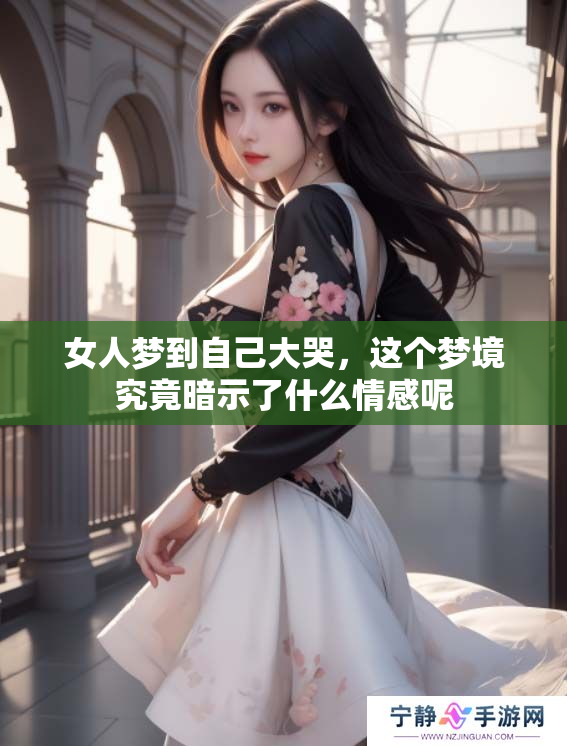 女人梦到自己大哭，这个梦境究竟暗示了什么情感呢
