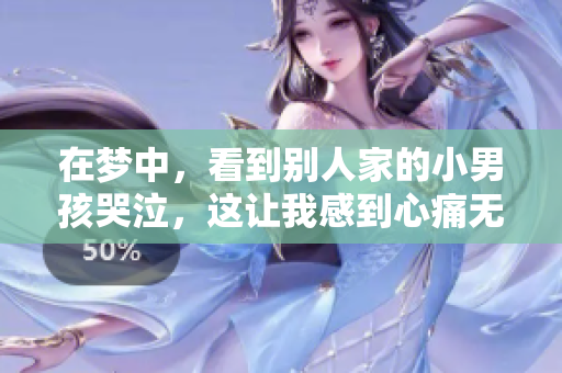 在梦中，看到别人家的小男孩哭泣，这让我感到心痛无比。