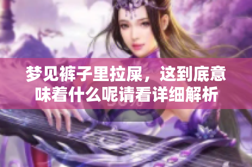 梦见裤子里拉屎，这到底意味着什么呢请看详细解析