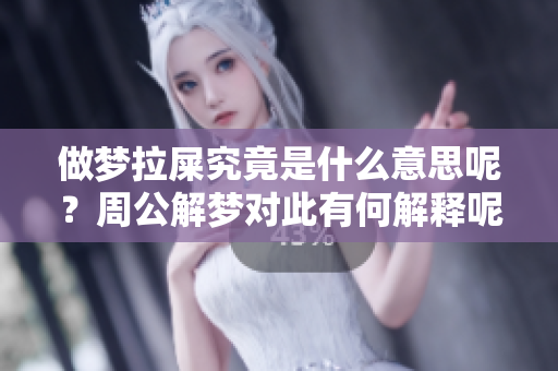 做梦拉屎究竟是什么意思呢？周公解梦对此有何解释呢？