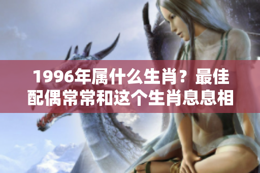 1996年属什么生肖？最佳配偶常常和这个生肖息息相关。
