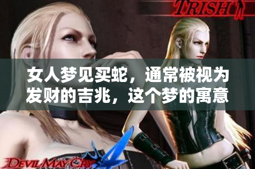 女人梦见买蛇，通常被视为发财的吉兆，这个梦的寓意是什么呢