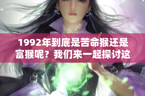 1992年到底是苦命猴还是富猴呢？我们来一起探讨这个问题。