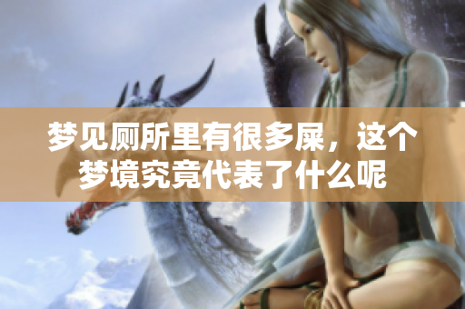 梦见厕所里有很多屎，这个梦境究竟代表了什么呢