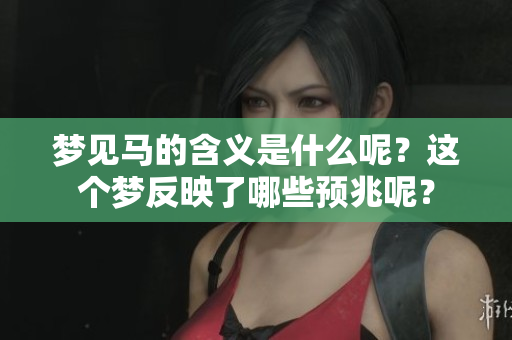 梦见马的含义是什么呢？这个梦反映了哪些预兆呢？