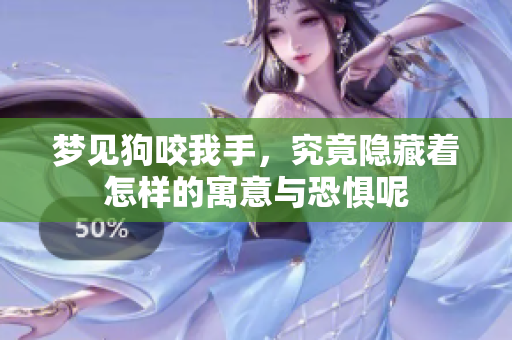 梦见狗咬我手，究竟隐藏着怎样的寓意与恐惧呢