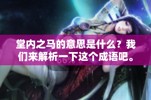 堂内之马的意思是什么？我们来解析一下这个成语吧。