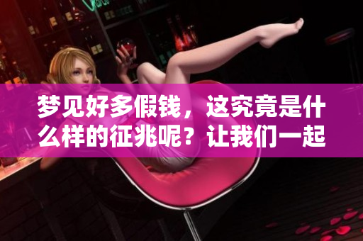 梦见好多假钱，这究竟是什么样的征兆呢？让我们一起来探讨一下。