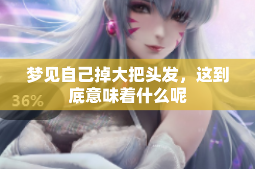 梦见自己掉大把头发，这到底意味着什么呢