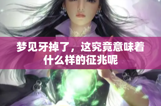 梦见牙掉了，这究竟意味着什么样的征兆呢
