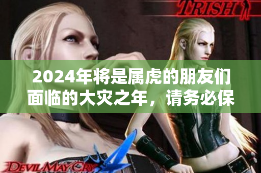 2024年将是属虎的朋友们面临的大灾之年，请务必保持警惕与防范
