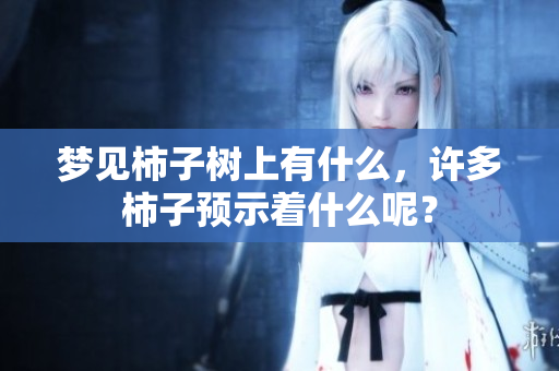 梦见柿子树上有什么，许多柿子预示着什么呢？