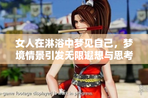 女人在淋浴中梦见自己，梦境情景引发无限遐想与思考