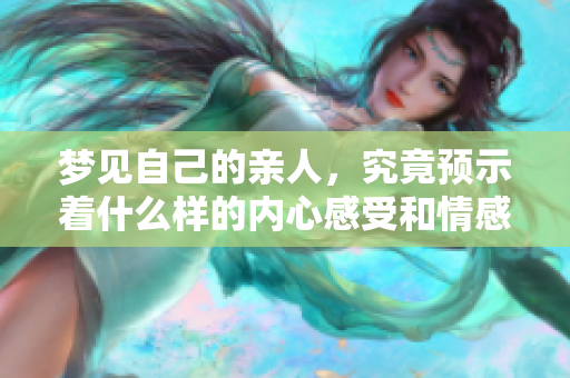 梦见自己的亲人，究竟预示着什么样的内心感受和情感变化呢