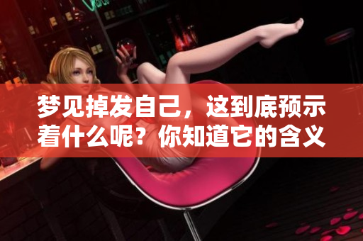 梦见掉发自己，这到底预示着什么呢？你知道它的含义吗？