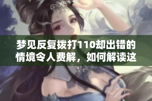 梦见反复拨打110却出错的情境令人费解，如何解读这样的梦境呢