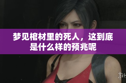 梦见棺材里的死人，这到底是什么样的预兆呢