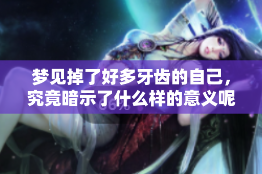 梦见掉了好多牙齿的自己，究竟暗示了什么样的意义呢？