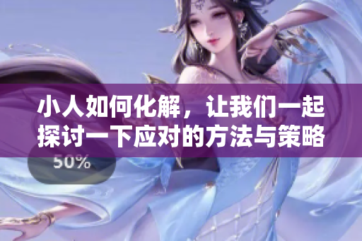 小人如何化解，让我们一起探讨一下应对的方法与策略