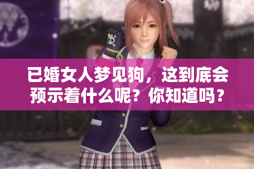 已婚女人梦见狗，这到底会预示着什么呢？你知道吗？