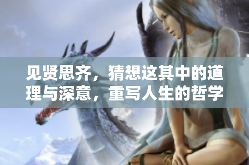 见贤思齐，猜想这其中的道理与深意，重写人生的哲学与智慧。