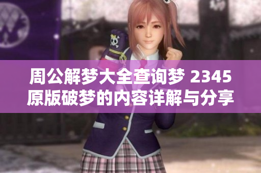 周公解梦大全查询梦 2345原版破梦的内容详解与分享