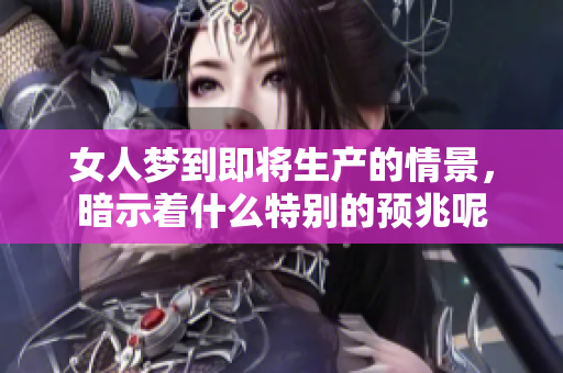 女人梦到即将生产的情景，暗示着什么特别的预兆呢
