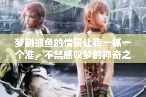 梦到抓鱼的情景让我一抓一个准，不禁感叹梦的神奇之处