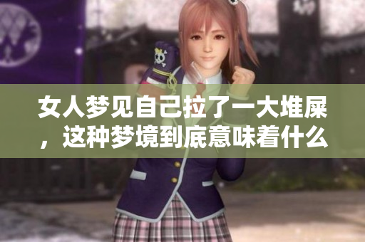 女人梦见自己拉了一大堆屎，这种梦境到底意味着什么呢