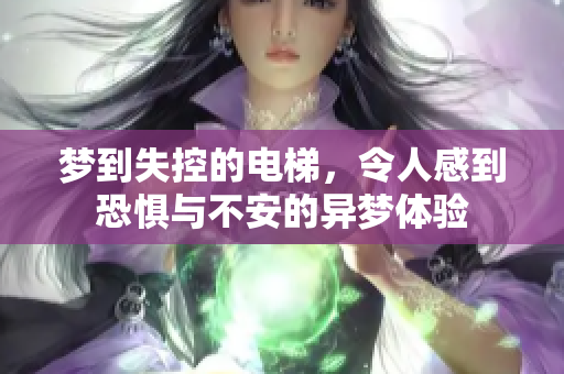 梦到失控的电梯，令人感到恐惧与不安的异梦体验