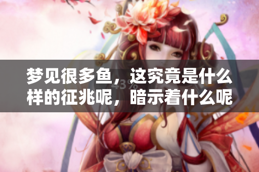 梦见很多鱼，这究竟是什么样的征兆呢，暗示着什么呢