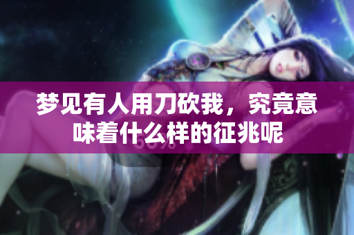 梦见有人用刀砍我，究竟意味着什么样的征兆呢